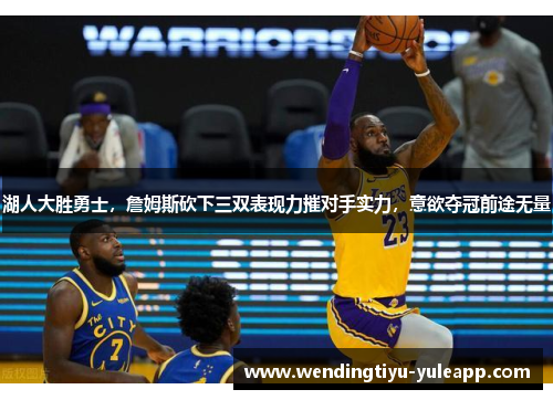 湖人大胜勇士，詹姆斯砍下三双表现力摧对手实力，意欲夺冠前途无量