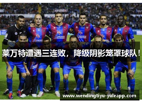莱万特遭遇三连败，降级阴影笼罩球队！