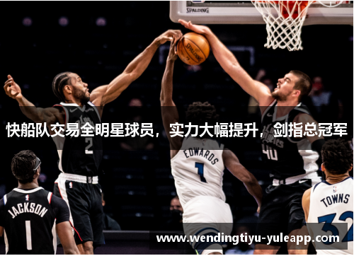 快船队交易全明星球员，实力大幅提升，剑指总冠军