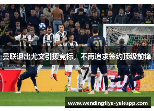 曼联退出尤文引援竞标，不再追求签约顶级前锋