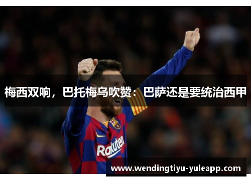 梅西双响，巴托梅乌吹赞：巴萨还是要统治西甲