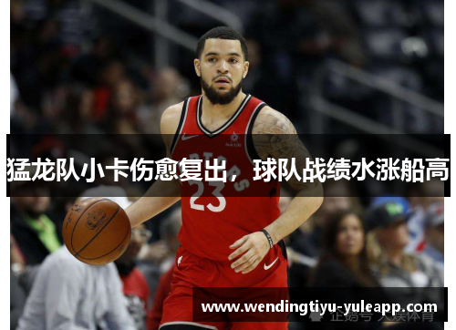 猛龙队小卡伤愈复出，球队战绩水涨船高