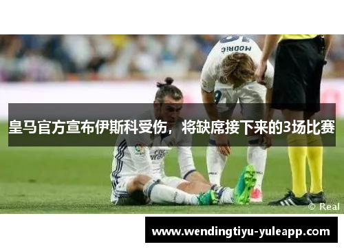 皇马官方宣布伊斯科受伤，将缺席接下来的3场比赛