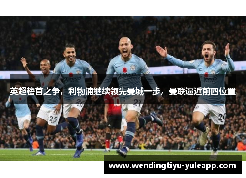 英超榜首之争，利物浦继续领先曼城一步，曼联逼近前四位置