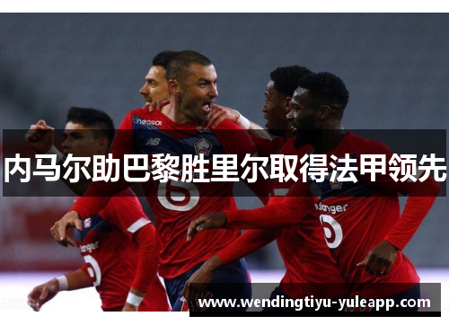 内马尔助巴黎胜里尔取得法甲领先