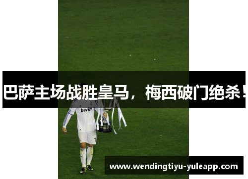 巴萨主场战胜皇马，梅西破门绝杀！