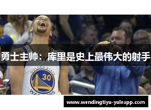 勇士主帅：库里是史上最伟大的射手
