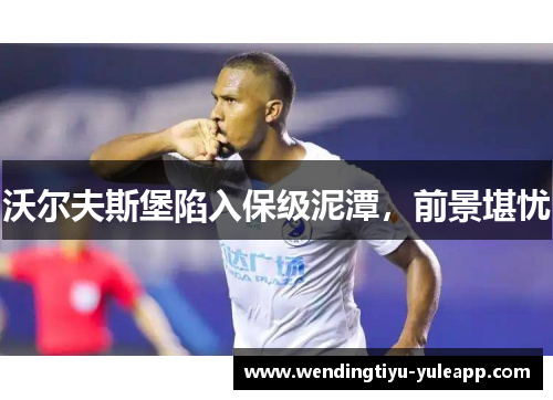 沃尔夫斯堡陷入保级泥潭，前景堪忧