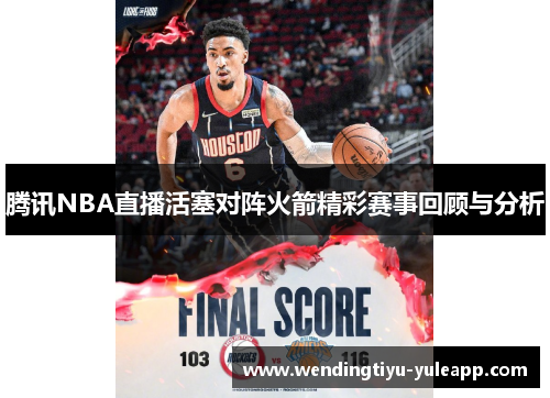腾讯NBA直播活塞对阵火箭精彩赛事回顾与分析