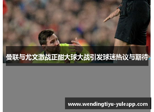 曼联与尤文激战正酣大球大战引发球迷热议与期待